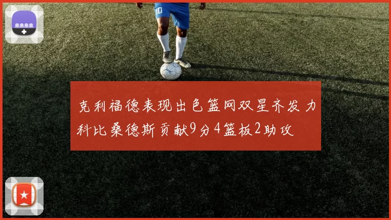 克利福德表现出色篮网双星齐发力科比桑德斯贡献9分4篮板2助攻