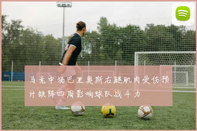 马竞中场巴里奥斯右腿肌肉受伤预计缺阵四周影响球队战斗力
