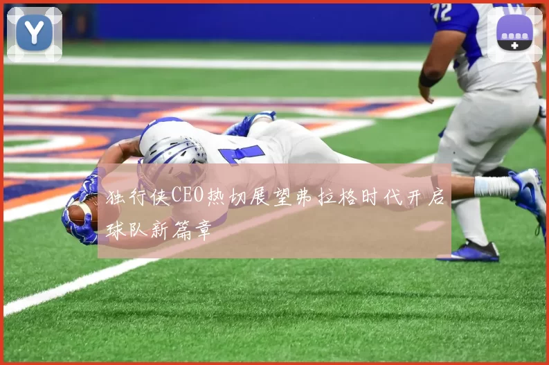 独行侠CEO热切展望弗拉格时代开启球队新篇章