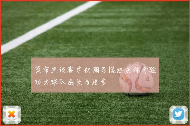 莫布里谈赛季初期恐慌经历称考验助力球队成长与进步