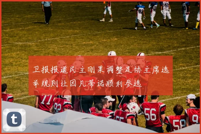 卫报报道民主刚果调整足协主席选举规则让因凡蒂诺顺利参选
